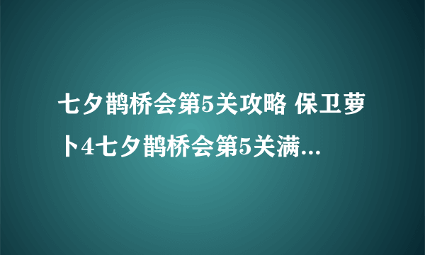 七夕鹊桥会第5关攻略 保卫萝卜4七夕鹊桥会第5关满星图文攻略