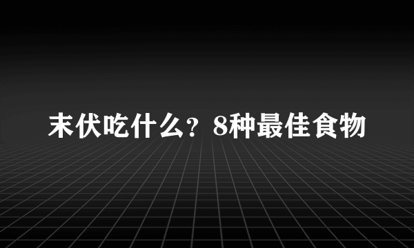 末伏吃什么？8种最佳食物