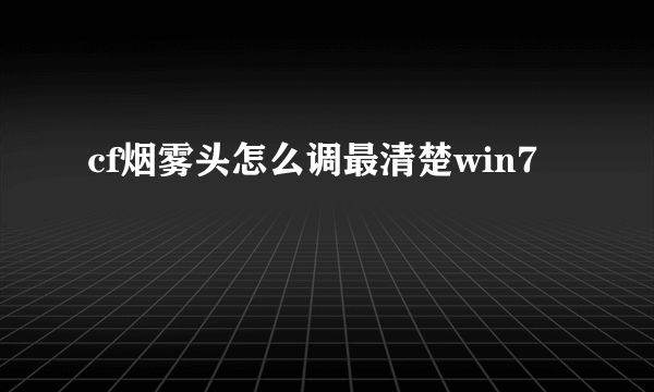 cf烟雾头怎么调最清楚win7