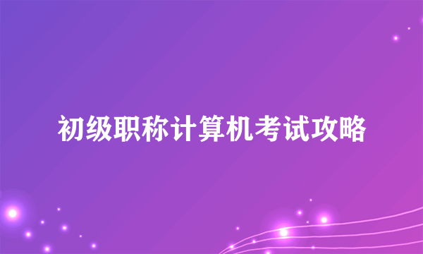 初级职称计算机考试攻略