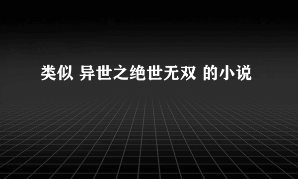 类似 异世之绝世无双 的小说