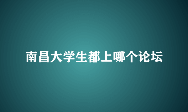 南昌大学生都上哪个论坛