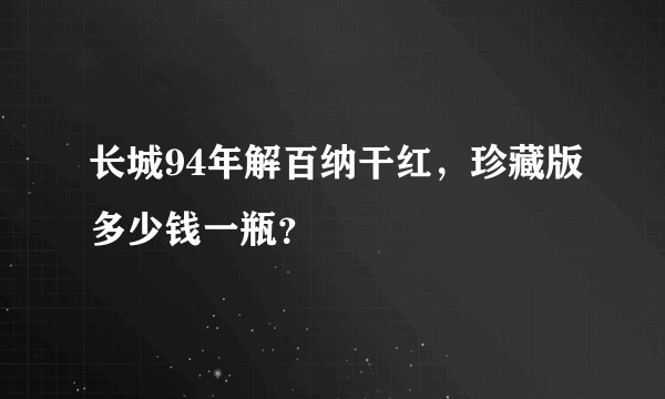 长城94年解百纳干红，珍藏版多少钱一瓶？