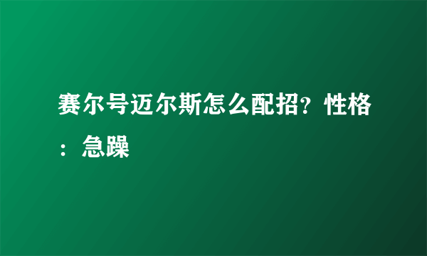 赛尔号迈尔斯怎么配招？性格：急躁