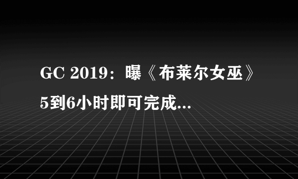 GC 2019：曝《布莱尔女巫》5到6小时即可完成 将有多结局