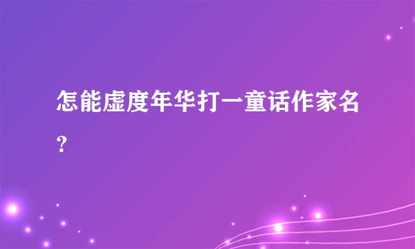 怎能虚度年华打一童话作家名？