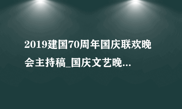 2019建国70周年国庆联欢晚会主持稿_国庆文艺晚会主持词开场白