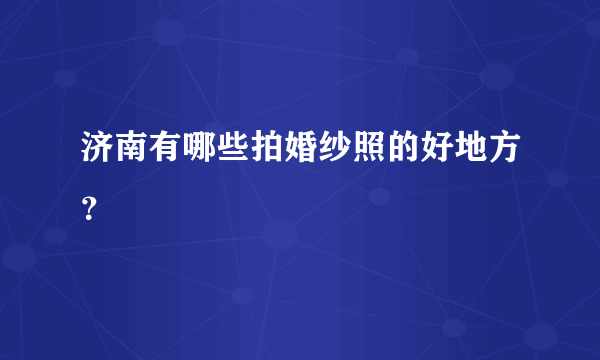 济南有哪些拍婚纱照的好地方？