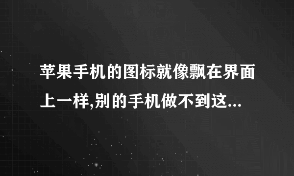 苹果手机的图标就像飘在界面上一样,别的手机做不到这种效果吗