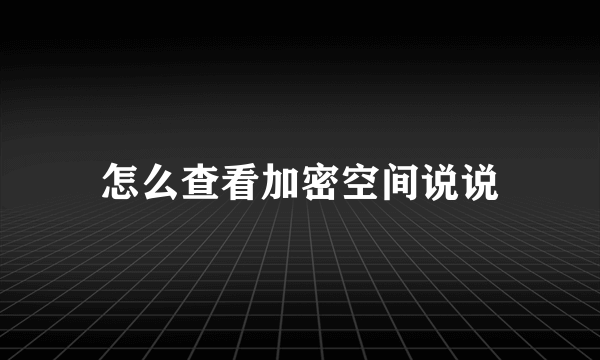 怎么查看加密空间说说