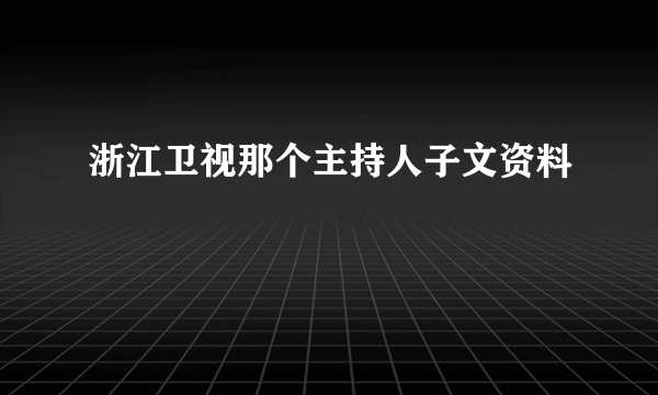 浙江卫视那个主持人子文资料