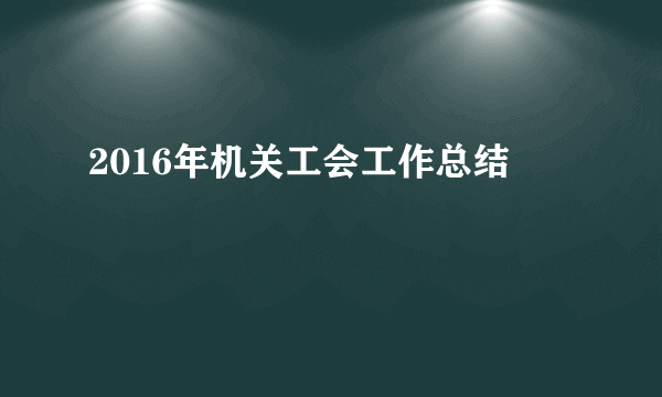 2016年机关工会工作总结