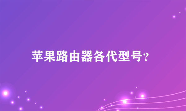 苹果路由器各代型号？