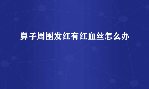 鼻子周围发红有红血丝怎么办