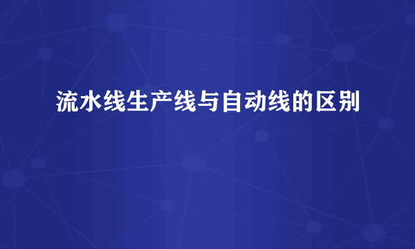 流水线生产线与自动线的区别