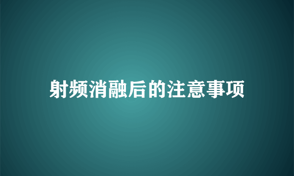 射频消融后的注意事项