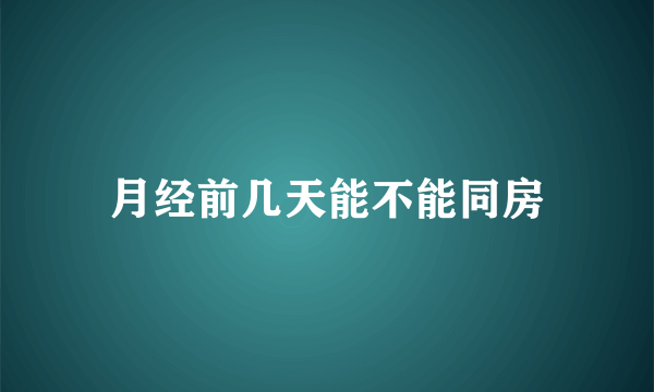 月经前几天能不能同房