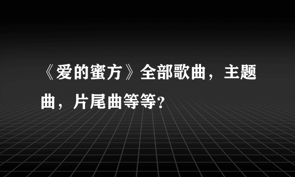 《爱的蜜方》全部歌曲，主题曲，片尾曲等等？