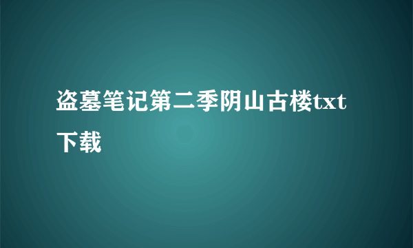 盗墓笔记第二季阴山古楼txt下载