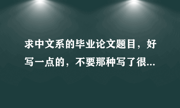 求中文系的毕业论文题目，好写一点的，不要那种写了很多次的题目，谢谢。