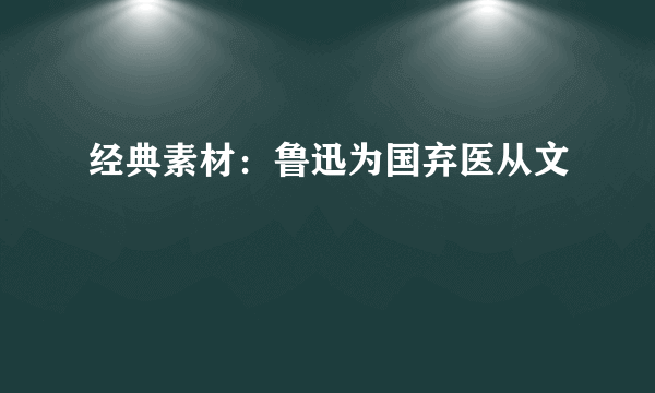 经典素材：鲁迅为国弃医从文