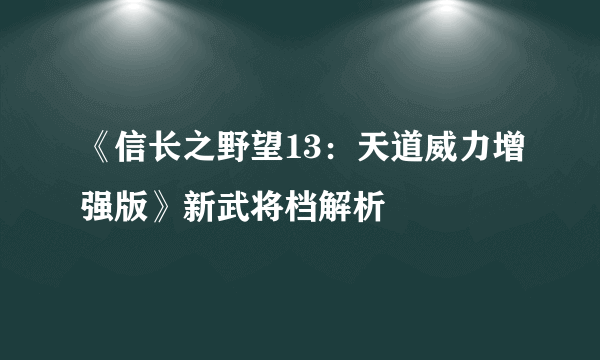 《信长之野望13：天道威力增强版》新武将档解析