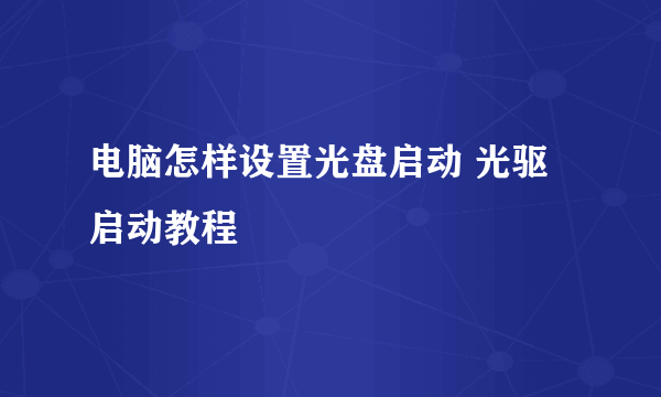 电脑怎样设置光盘启动 光驱启动教程