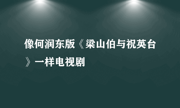 像何润东版《梁山伯与祝英台》一样电视剧