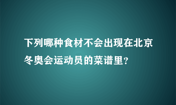 下列哪种食材不会出现在北京冬奥会运动员的菜谱里？