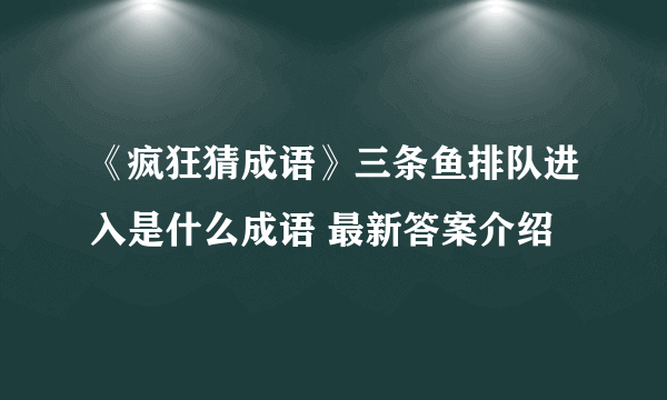 《疯狂猜成语》三条鱼排队进入是什么成语 最新答案介绍