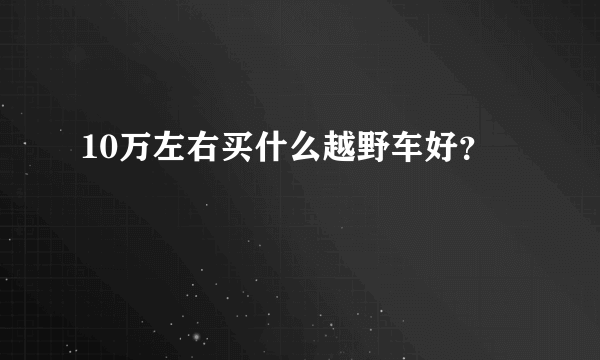 10万左右买什么越野车好？