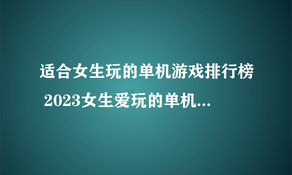 适合女生玩的单机游戏排行榜 2023女生爱玩的单机游戏分享