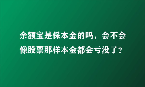 余额宝是保本金的吗，会不会像股票那样本金都会亏没了？