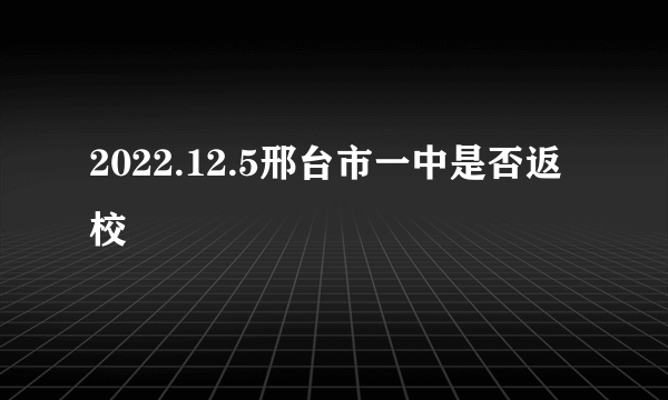 2022.12.5邢台市一中是否返校