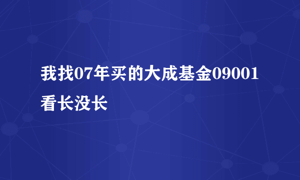 我找07年买的大成基金09001看长没长