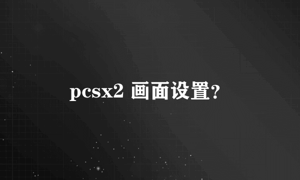 pcsx2 画面设置？