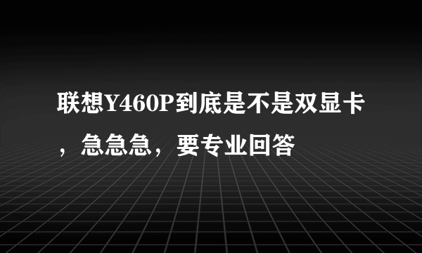 联想Y460P到底是不是双显卡，急急急，要专业回答