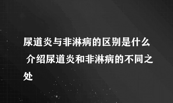 尿道炎与非淋病的区别是什么 介绍尿道炎和非淋病的不同之处