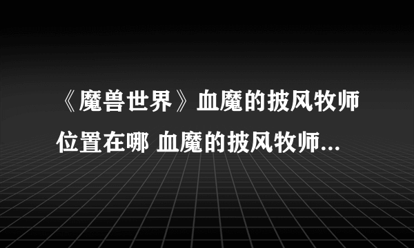 《魔兽世界》血魔的披风牧师位置在哪 血魔的披风牧师具体位置一览