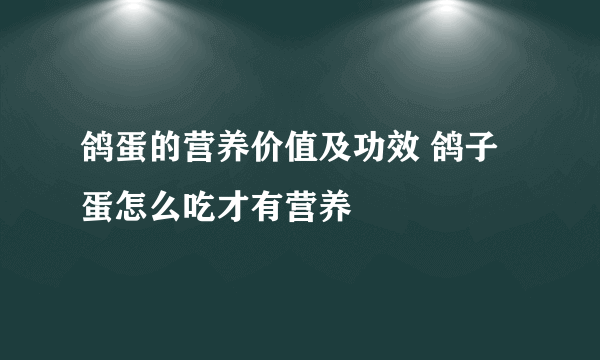 鸽蛋的营养价值及功效 鸽子蛋怎么吃才有营养