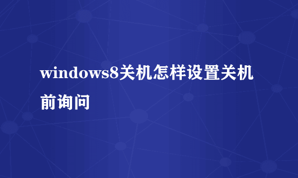 windows8关机怎样设置关机前询问