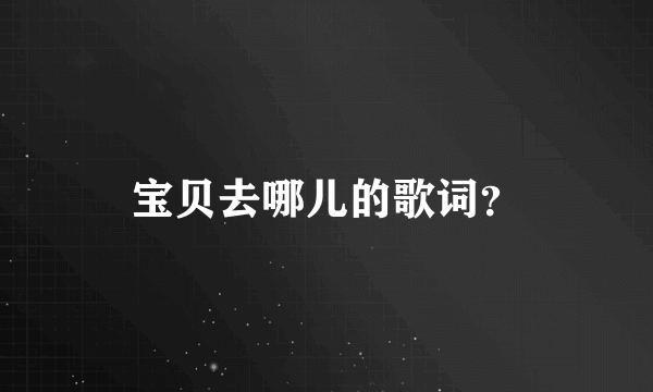 宝贝去哪儿的歌词？