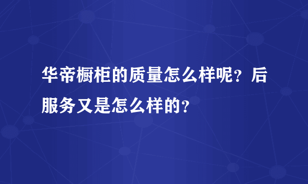 华帝橱柜的质量怎么样呢？后服务又是怎么样的？