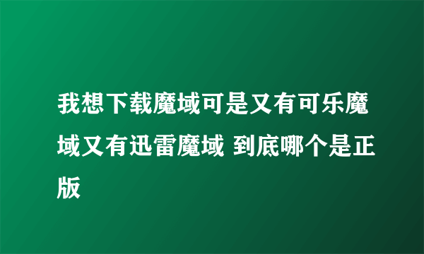 我想下载魔域可是又有可乐魔域又有迅雷魔域 到底哪个是正版