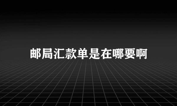 邮局汇款单是在哪要啊