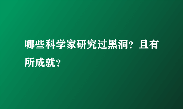 哪些科学家研究过黑洞？且有所成就？