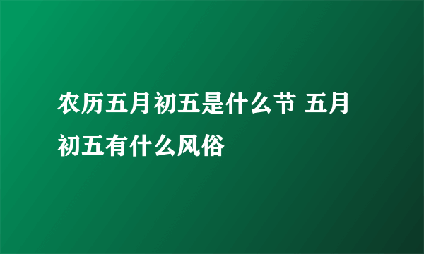 农历五月初五是什么节 五月初五有什么风俗