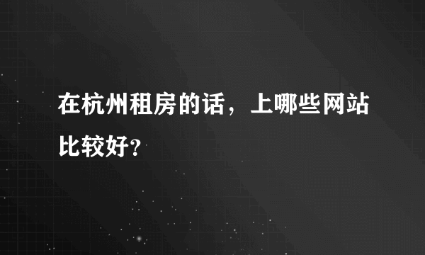 在杭州租房的话，上哪些网站比较好？