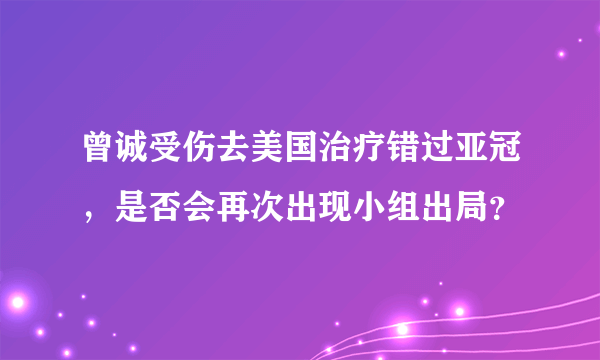 曾诚受伤去美国治疗错过亚冠，是否会再次出现小组出局？