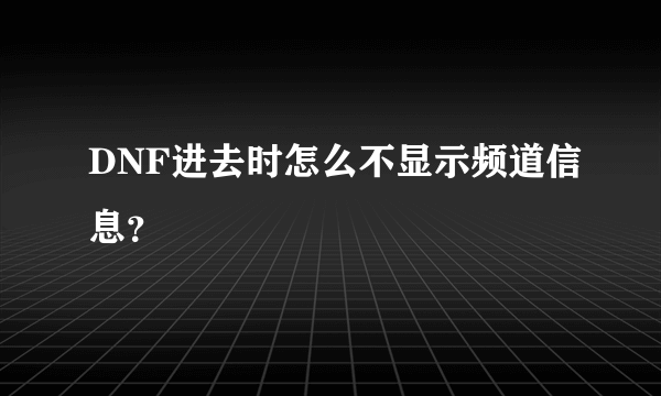 DNF进去时怎么不显示频道信息？